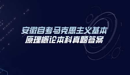 安徽自考马克思主义基本原理概论本科真题答案.png