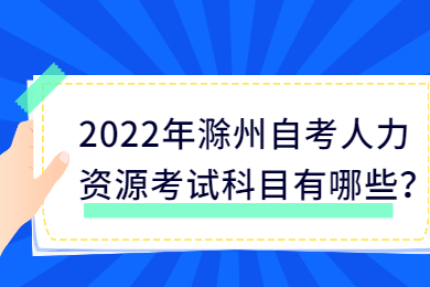 2022年滁州自考人力资源考试科目有哪些？