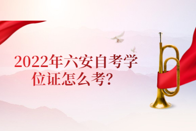 2022年六安自考学位证怎么考？