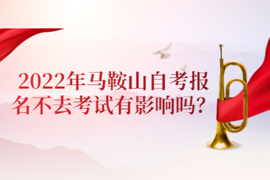 2022年马鞍山自考报名不去考试有影响吗？
