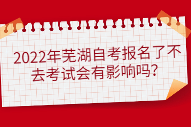2022年芜湖自考报名了不去考试会有影响吗？
