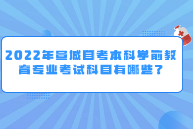 2022年宣城自考本科学前教育专业考试科目有哪些？