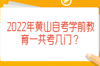 2022年黄山自考学前教育一共考几门？
