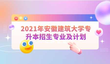 2021年安徽建筑大学专升本招生专业及计划.png