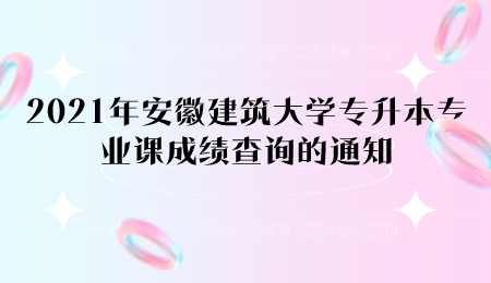 2021年安徽建筑大学专升本专业课成绩查询的通知.png