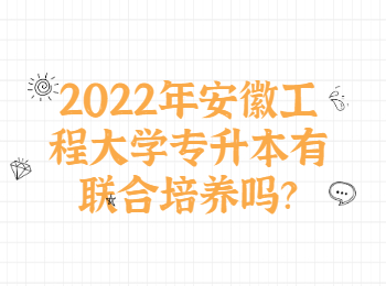 2022年安徽工程大学专升本有联合培养吗？