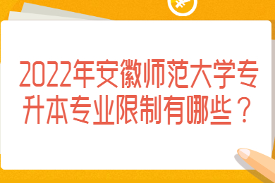 2022年安徽师范大学专升本专业限制有哪些？