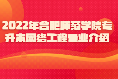 2022年合肥师范学院专升本网络工程专业介绍