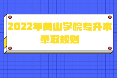 2022年黄山学院专升本录取规则