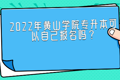 2022年黄山学院专升本可以自己报名吗？