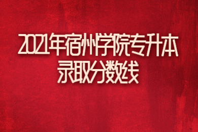 2021年宿州学院专升本录取分数线