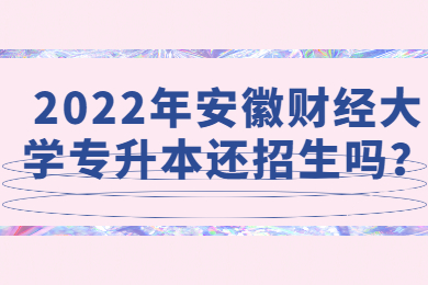 2022年安徽财经大学专升本还招生吗？
