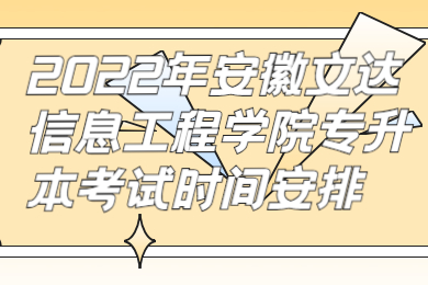 2022年安徽文达信息工程学院专升本考试时间安排