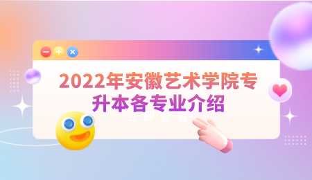 2022年安徽艺术学院专升本各专业介绍.png