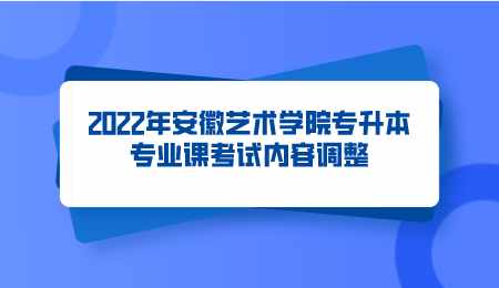 2022年安徽艺术学院专升本专业课考试内容调整.png