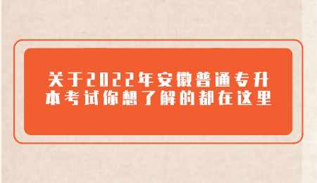 关于2022年安徽普通专升本考试 你想了解的都在这里.png