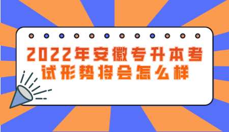 2022年安徽专升本考试形势将会怎么样.png