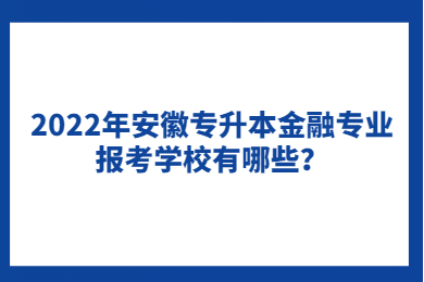 2022年安徽专升本金融专业报考学校有哪些？