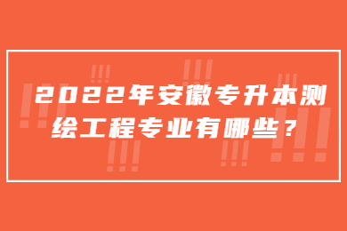 2022年安徽专升本测绘工程专业有哪些？