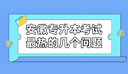 安徽专升本考试最热的几个问题.png