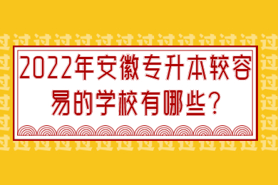 2022年安徽专升本较容易的学校有哪些?