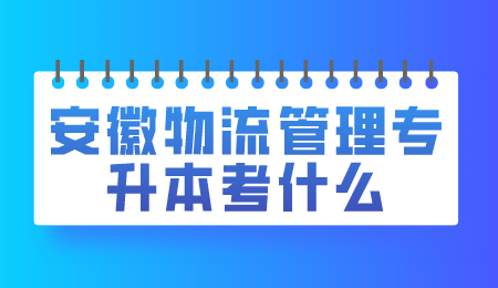 安徽物流管理专升本考什么.png