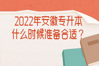 2022年安徽专升本什么时候准备合适？
