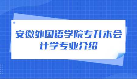安徽外国语学院专升本会计学专业介绍.png