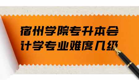 宿州学院专升本会计学专业难度几级.png