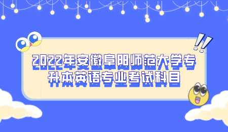 2022年安徽阜阳师范大学专升本英语专业考试科目.png