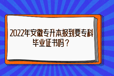 2022年安徽专升本报到要专科毕业证书吗？