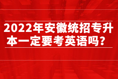2022年安徽统招专升本一定要考英语吗？