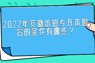 2022年安徽统招专升本报名的条件有哪些？