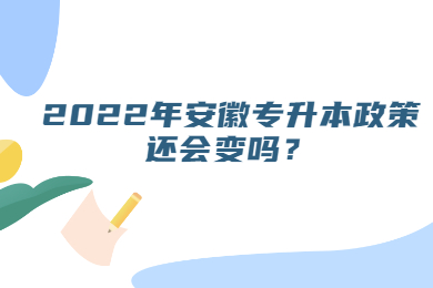 2022年安徽专升本政策还会变吗？