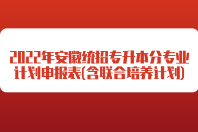 2022年安徽统招专升本分专业计划申报表(含联合培养计划)