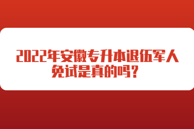 2022年安徽专升本退伍军人免试是真的吗？