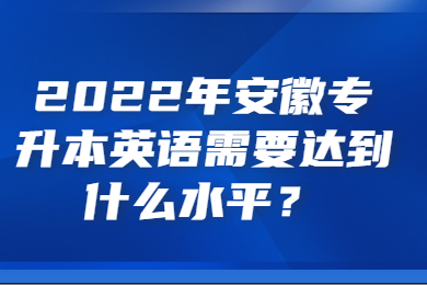 2022年安徽专升本英语需要达到什么水平？