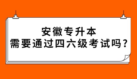 安徽专升本需要通过四六级考试吗_.jpg