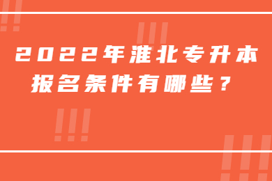 2022年淮北专升本报名条件有哪些？