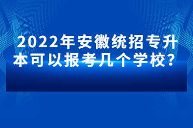 2022年安徽统招专升本可以报考几个学校？
