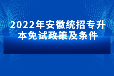 2022年安徽统招专升本免试政策及条件