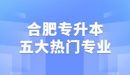合肥专升本五大热门专业.jpg
