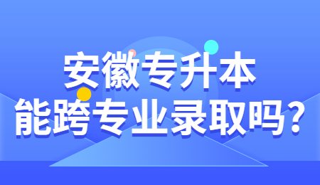 安徽专升本能跨专业录取吗_.jpg