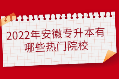 2022年安徽专升本有哪些热门院校？