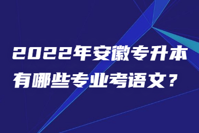 2022年安徽专升本有哪些专业考语文？