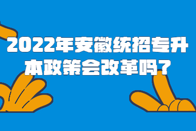 2022年安徽统招专升本政策会改革吗？