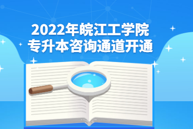 2022年皖江工学院专升本咨询通道开通