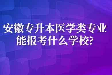 安徽专升本医学类专业能报考什么学校?
