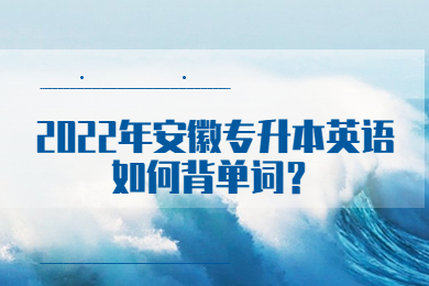2022年安徽专升本英语如何背单词？