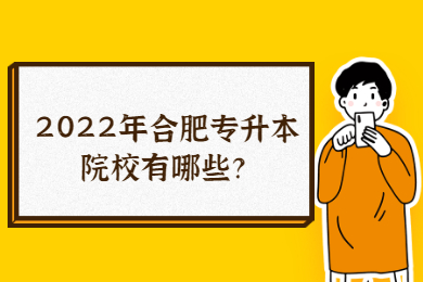 2022年合肥专升本院校有哪些？